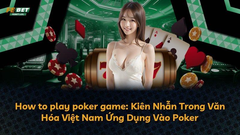 How to play poker game: Kiên Nhẫn Trong Văn Hóa Việt Nam Ứng Dụng Vào Poker