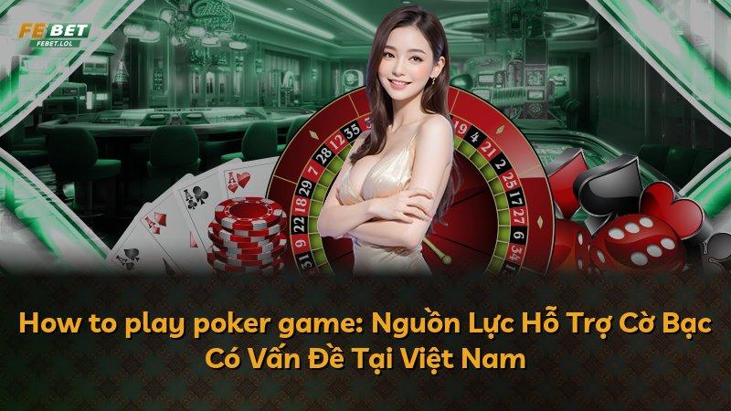 How to play poker game: Nguồn Lực Hỗ Trợ Cờ Bạc Có Vấn Đề Tại Việt Nam