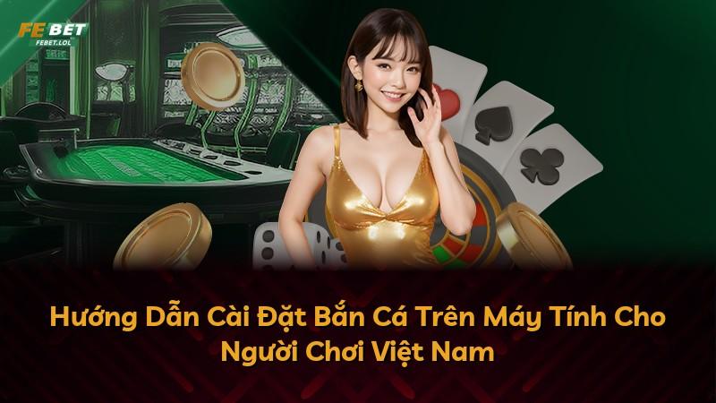 Hướng Dẫn Cài Đặt Bắn Cá Trên Máy Tính Cho Người Chơi Việt Nam
