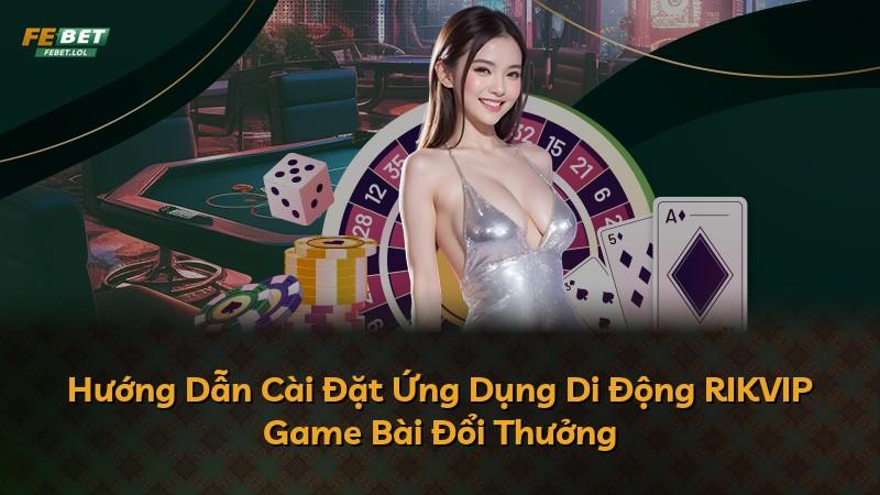 Hướng Dẫn Cài Đặt Ứng Dụng Di Động RIKVIP Game Bài Đổi Thưởng