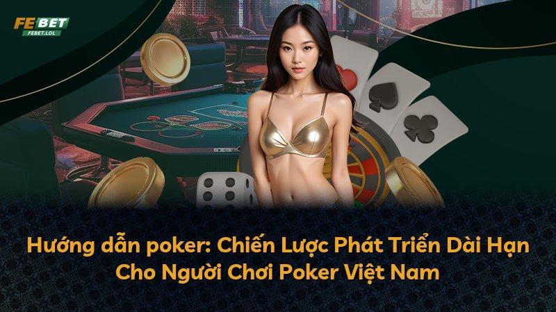 Hướng dẫn poker: Chiến Lược Phát Triển Dài Hạn Cho Người Chơi Poker Việt Nam