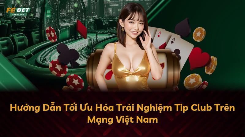 Hướng Dẫn Tối Ưu Hóa Trải Nghiệm Tip Club Trên Mạng Việt Nam