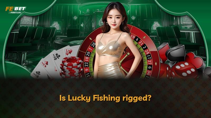 Is Lucky Fishing rigged?