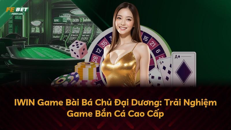 IWIN Game Bài Bá Chủ Đại Dương: Trải Nghiệm Game Bắn Cá Cao Cấp