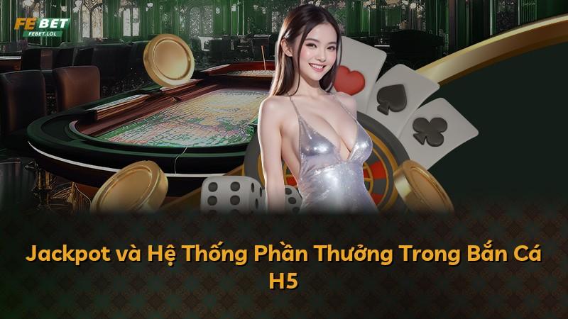 Jackpot và Hệ Thống Phần Thưởng Trong Bắn Cá H5