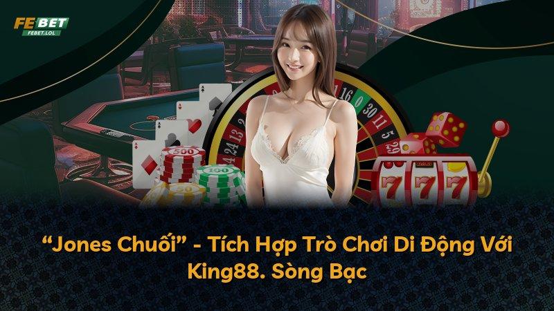 “Jones Chuối” - Tích Hợp Trò Chơi Di Động Với King88. Sòng Bạc