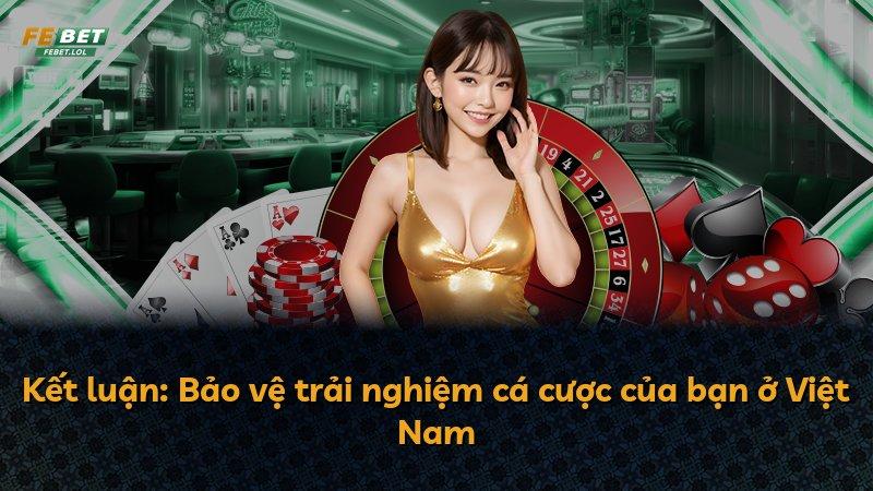 Kết luận: Bảo vệ trải nghiệm cá cược của bạn ở Việt Nam