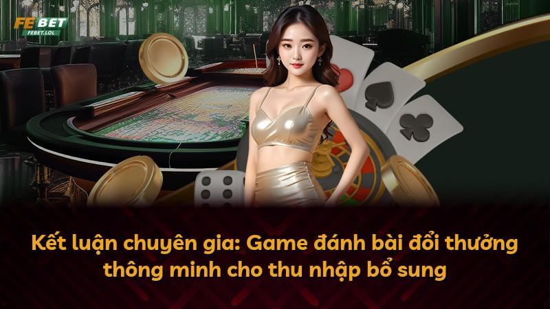Kết luận chuyên gia: Game đánh bài đổi thưởng thông minh cho thu nhập bổ sung
