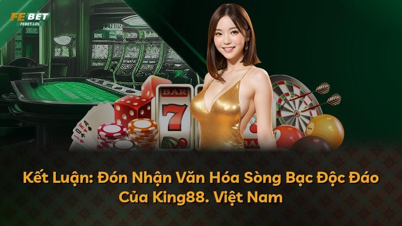 Kết Luận: Đón Nhận Văn Hóa Sòng Bạc Độc Đáo Của King88. Việt Nam