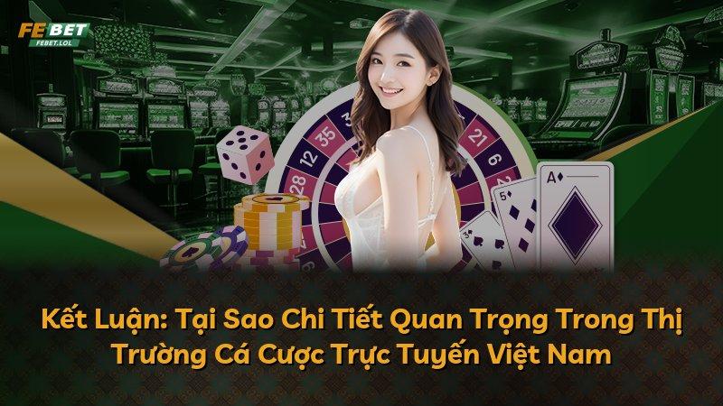 Kết Luận: Tại Sao Chi Tiết Quan Trọng Trong Thị Trường Cá Cược Trực Tuyến Việt Nam