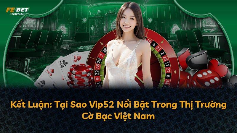 Kết Luận: Tại Sao Vip52 Nổi Bật Trong Thị Trường Cờ Bạc Việt Nam