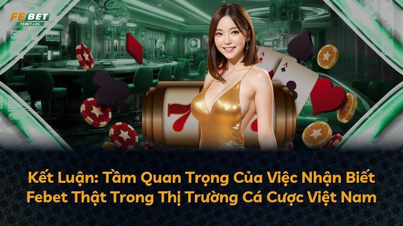 Kết Luận: Tầm Quan Trọng Của Việc Nhận Biết Febet Thật Trong Thị Trường Cá Cược Việt Nam