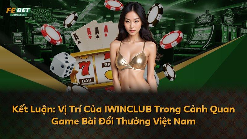 Kết Luận: Vị Trí Của IWINCLUB Trong Cảnh Quan Game Bài Đổi Thưởng Việt Nam