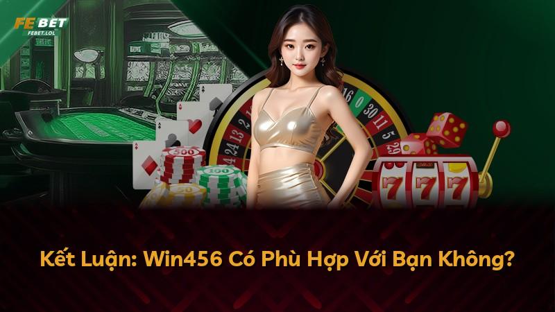 Kết Luận: Win456 Có Phù Hợp Với Bạn Không?