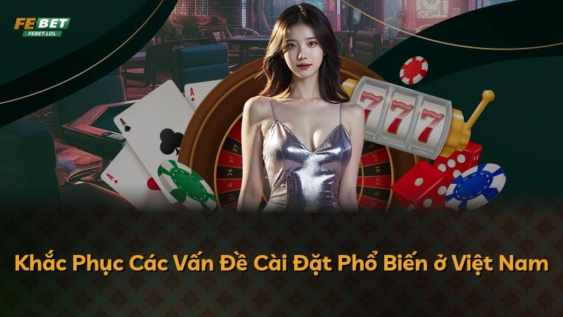 Khắc Phục Các Vấn Đề Cài Đặt Phổ Biến ở Việt Nam