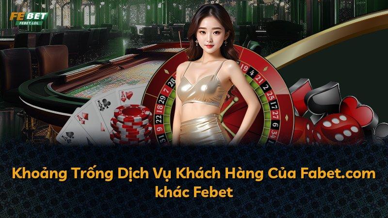 Khoảng Trống Dịch Vụ Khách Hàng Của Fabet.com khác Febet