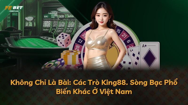 Không Chỉ Là Bài: Các Trò King88. Sòng Bạc Phổ Biến Khác Ở Việt Nam