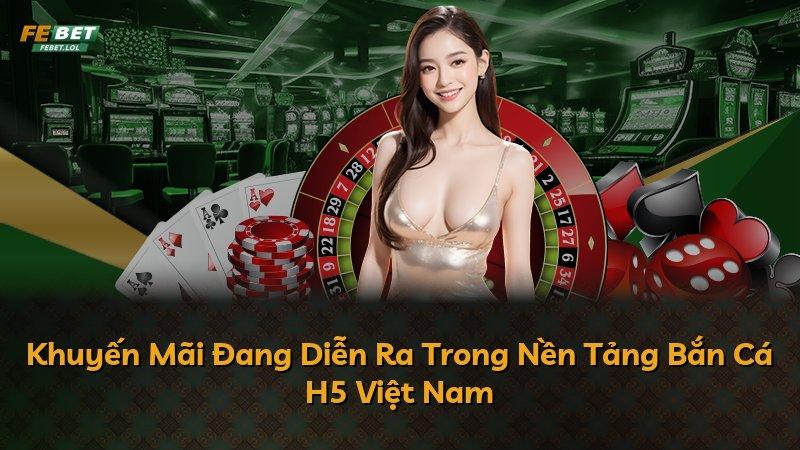 Khuyến Mãi Đang Diễn Ra Trong Nền Tảng Bắn Cá H5 Việt Nam