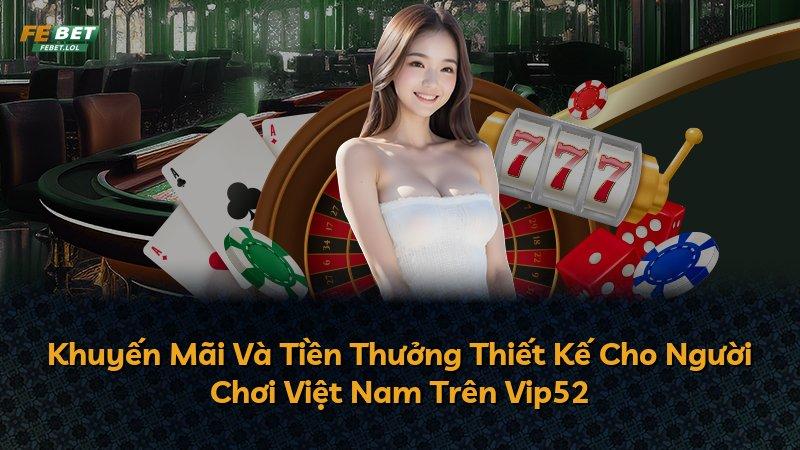 Khuyến Mãi Và Tiền Thưởng Thiết Kế Cho Người Chơi Việt Nam Trên Vip52