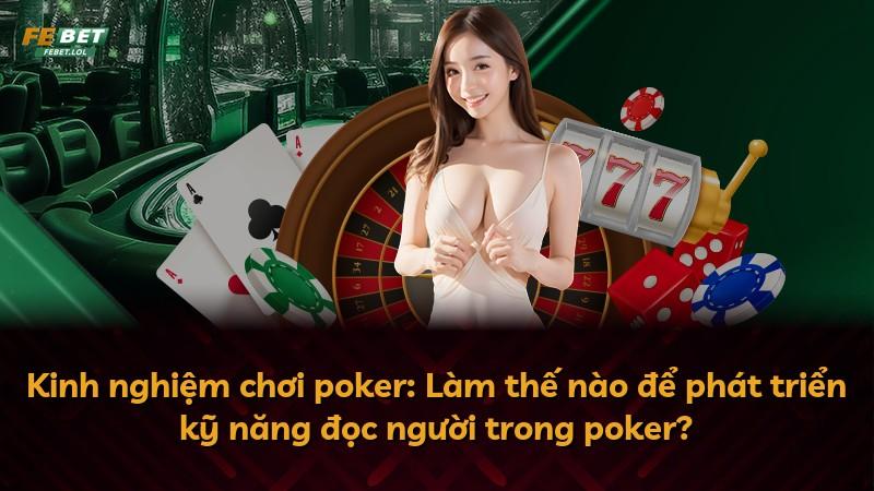 Kinh nghiệm chơi poker: Làm thế nào để phát triển kỹ năng đọc người trong poker?