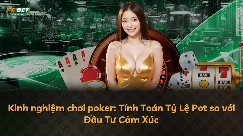 Kinh nghiệm chơi poker: Tính Toán Tỷ Lệ Pot so với Đầu Tư Cảm Xúc