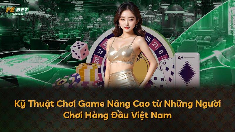 Kỹ Thuật Chơi Game Nâng Cao từ Những Người Chơi Hàng Đầu Việt Nam