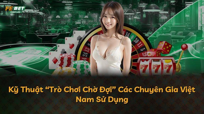 Kỹ Thuật “Trò Chơi Chờ Đợi” Các Chuyên Gia Việt Nam Sử Dụng