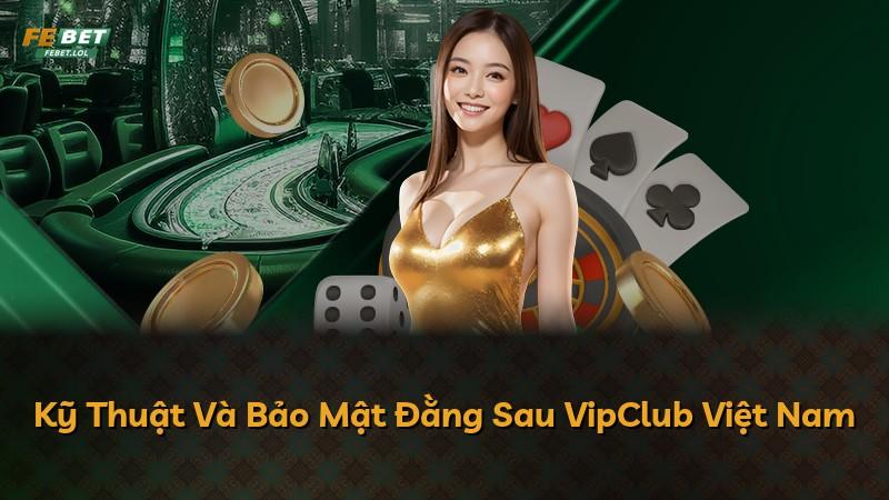 Kỹ Thuật Và Bảo Mật Đằng Sau VipClub Việt Nam