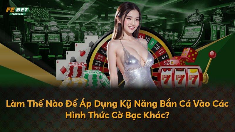 Làm Thế Nào Để Áp Dụng Kỹ Năng Bắn Cá Vào Các Hình Thức Cờ Bạc Khác?