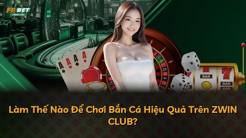 Làm Thế Nào Để Chơi Bắn Cá Hiệu Quả Trên ZWIN CLUB?