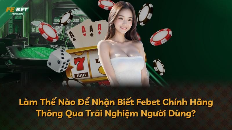 Làm Thế Nào Để Nhận Biết Febet Chính Hãng Thông Qua Trải Nghiệm Người Dùng?