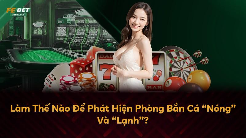 Làm Thế Nào Để Phát Hiện Phòng Bắn Cá “Nóng” Và “Lạnh”?