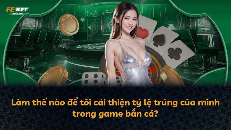 Làm thế nào để tôi cải thiện tỷ lệ trúng của mình trong game bắn cá?