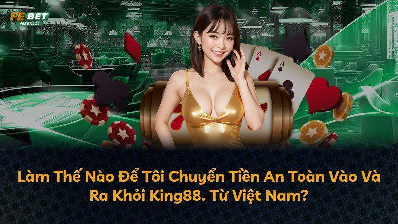 Làm Thế Nào Để Tôi Chuyển Tiền An Toàn Vào Và Ra Khỏi King88. Từ Việt Nam?