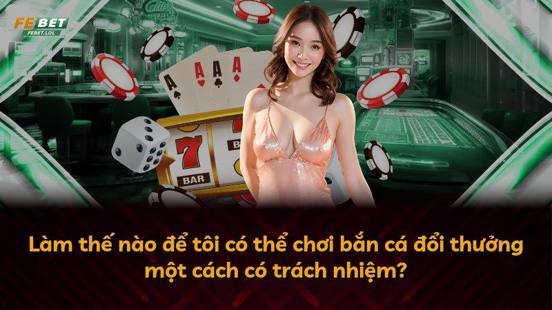 Làm thế nào để tôi có thể chơi bắn cá đổi thưởng một cách có trách nhiệm?