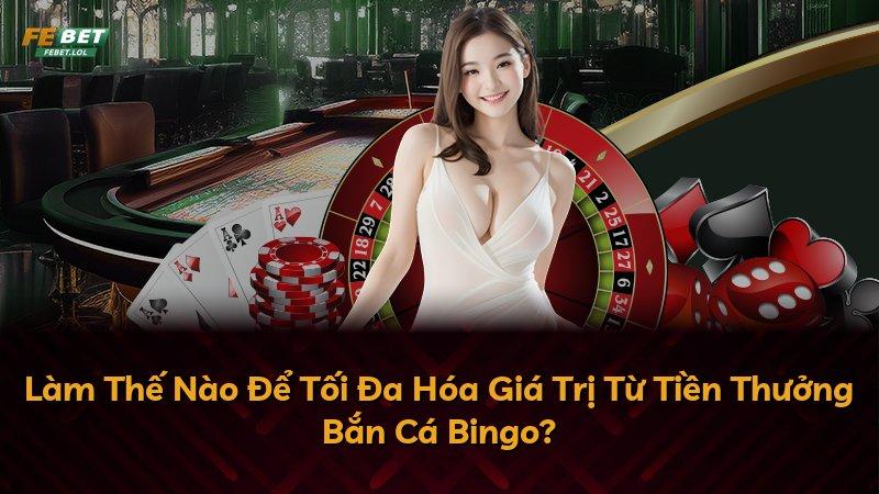 Làm Thế Nào Để Tối Đa Hóa Giá Trị Từ Tiền Thưởng Bắn Cá Bingo?