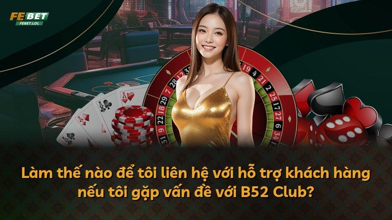 Làm thế nào để tôi liên hệ với hỗ trợ khách hàng nếu tôi gặp vấn đề với B52 Club?