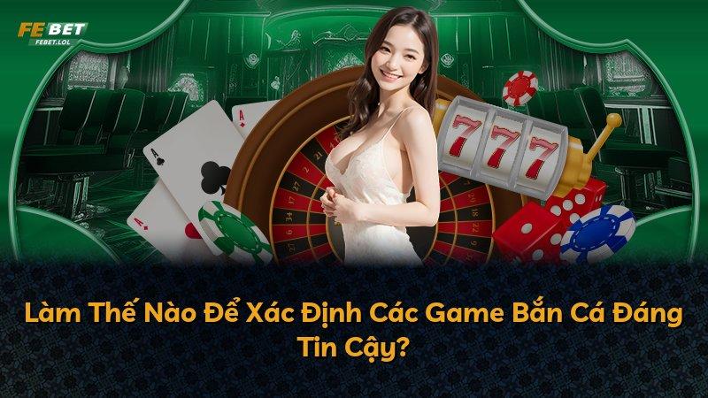 Làm Thế Nào Để Xác Định Các Game Bắn Cá Đáng Tin Cậy?