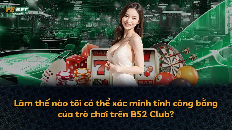Làm thế nào tôi có thể xác minh tính công bằng của trò chơi trên B52 Club?