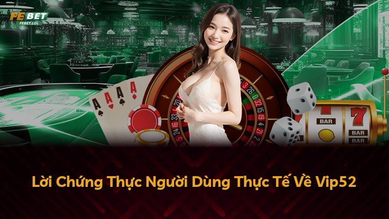 Lời Chứng Thực Người Dùng Thực Tế Về Vip52
