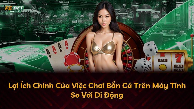 Lợi Ích Chính Của Việc Chơi Bắn Cá Trên Máy Tính So Với Di Động