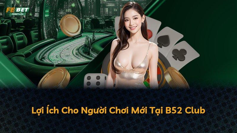 Lợi Ích Cho Người Chơi Mới Tại B52 Club