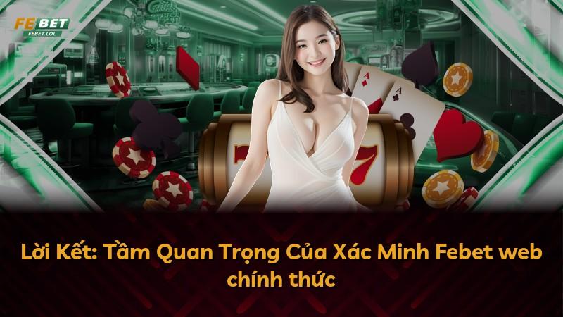 Lời Kết: Tầm Quan Trọng Của Xác Minh Febet web chính thức