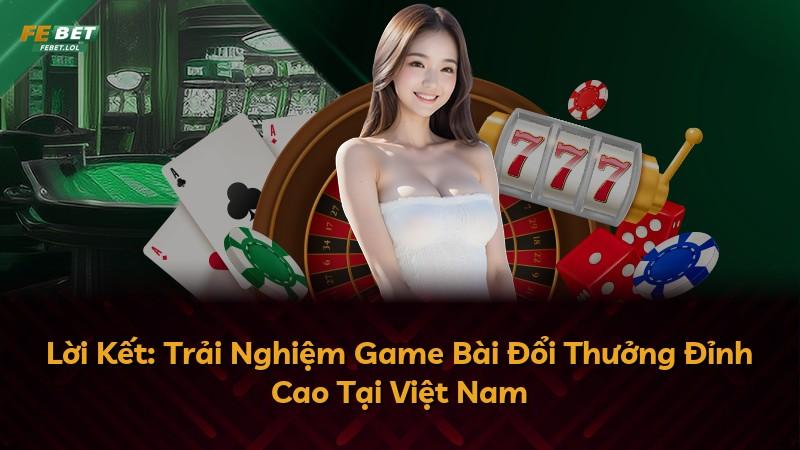 Lời Kết: Trải Nghiệm Game Bài Đổi Thưởng Đỉnh Cao Tại Việt Nam