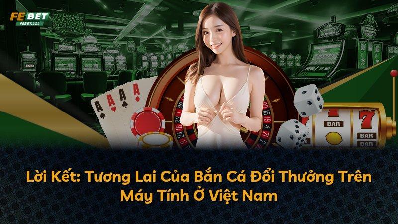 Lời Kết: Tương Lai Của Bắn Cá Đổi Thưởng Trên Máy Tính Ở Việt Nam