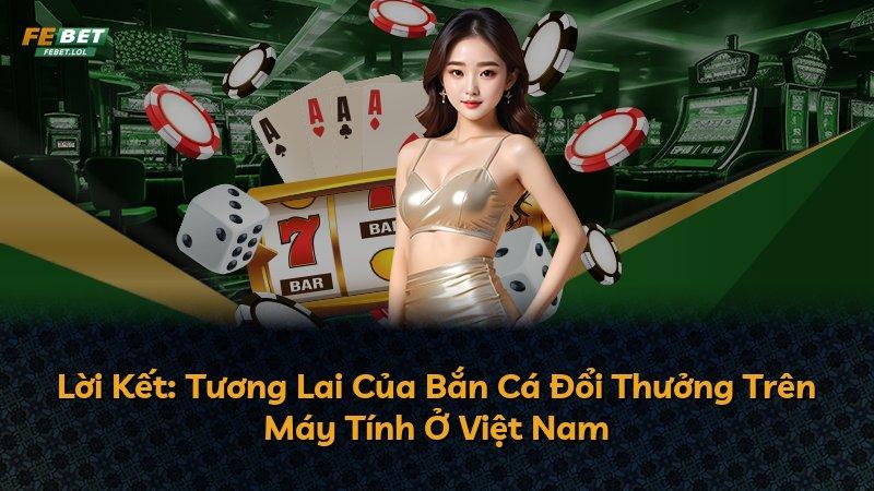 Lời Kết: Tương Lai Của Bắn Cá Đổi Thưởng Trên Máy Tính Ở Việt Nam