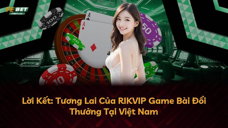 Lời Kết: Tương Lai Của RIKVIP Game Bài Đổi Thưởng Tại Việt Nam