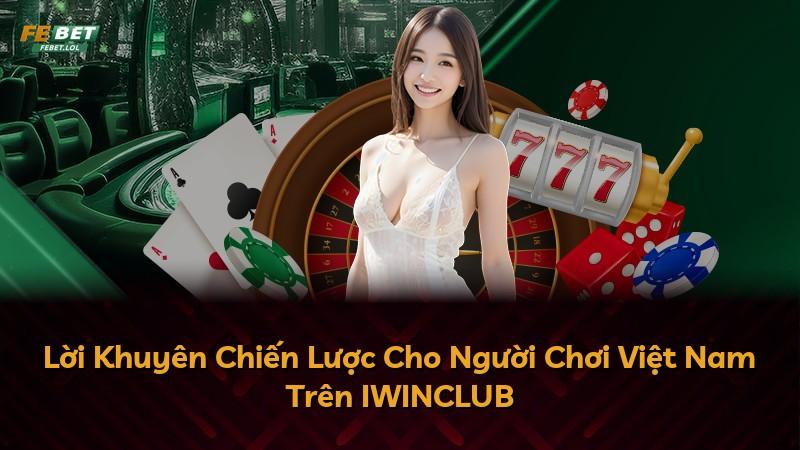 Lời Khuyên Chiến Lược Cho Người Chơi Việt Nam Trên IWINCLUB