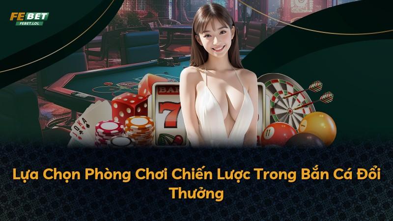 Lựa Chọn Phòng Chơi Chiến Lược Trong Bắn Cá Đổi Thưởng