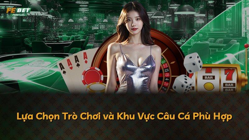 Lựa Chọn Trò Chơi và Khu Vực Câu Cá Phù Hợp